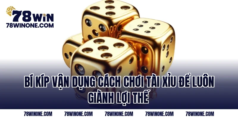 Bí kíp vận dụng cách chơi tài xỉu để luôn giành lợi thế