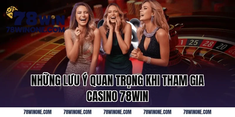 Những lưu ý quan trọng khi tham gia Casino 78WIN 